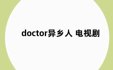 doctor异乡人 电视剧